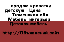 продам кроватку детскую › Цена ­ 2 500 - Тюменская обл. Мебель, интерьер » Детская мебель   